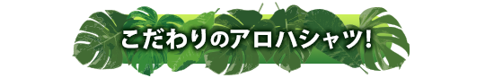 こだわりのアロハシャツ!