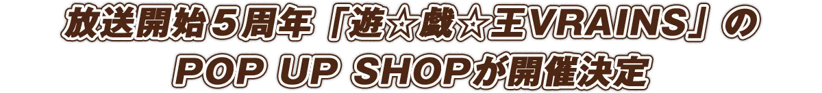 放送開始5周年をした「遊☆戯☆王VRAINS」のPOP UP SHOPが開催決定