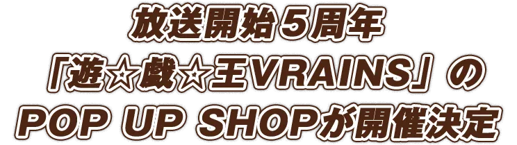 放送開始5周年をした「遊☆戯☆王VRAINS」のPOP UP SHOPが開催決定